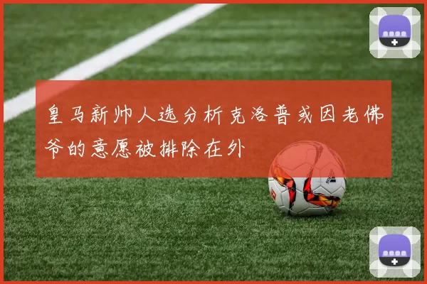 皇马新帅人选分析克洛普或因老佛爷的意愿被排除在外