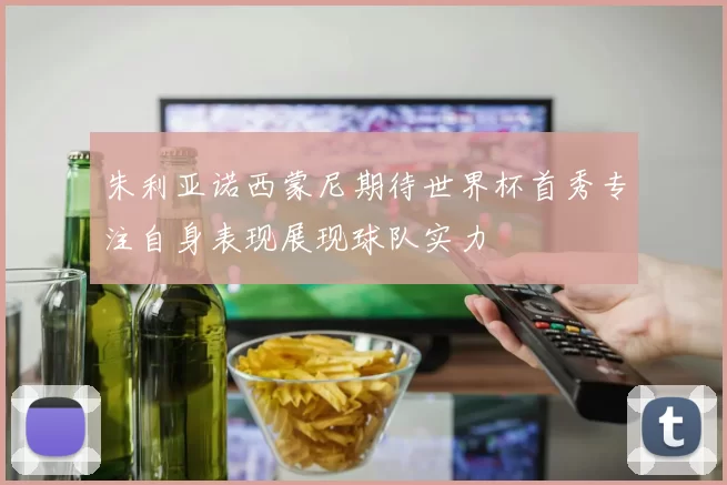 朱利亚诺西蒙尼期待世界杯首秀专注自身表现展现球队实力