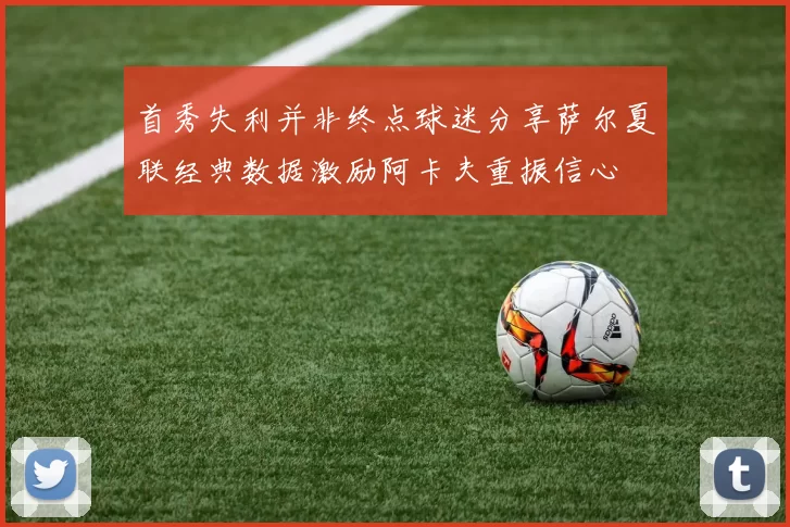 首秀失利并非终点球迷分享萨尔夏联经典数据激励阿卡夫重振信心