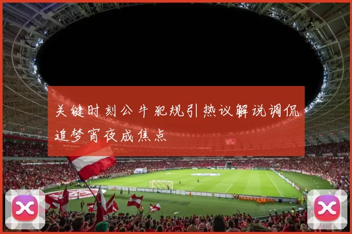 关键时刻公牛犯规引热议解说调侃追梦宵夜成焦点
