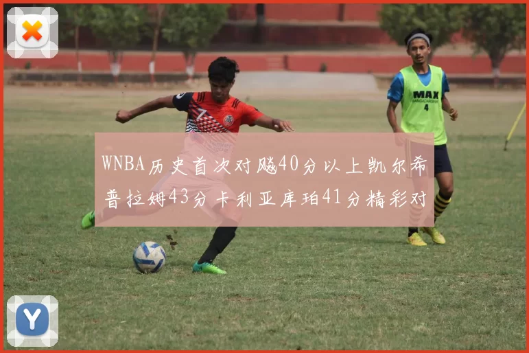 WNBA历史首次对飚40分以上凯尔希普拉姆43分卡利亚库珀41分精彩对决