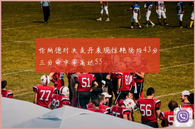 伦纳德对决麦丹表现惊艳场均43分三分命中率高达55