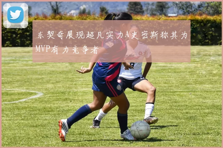 东契奇展现超凡实力A史密斯称其为MVP有力竞争者