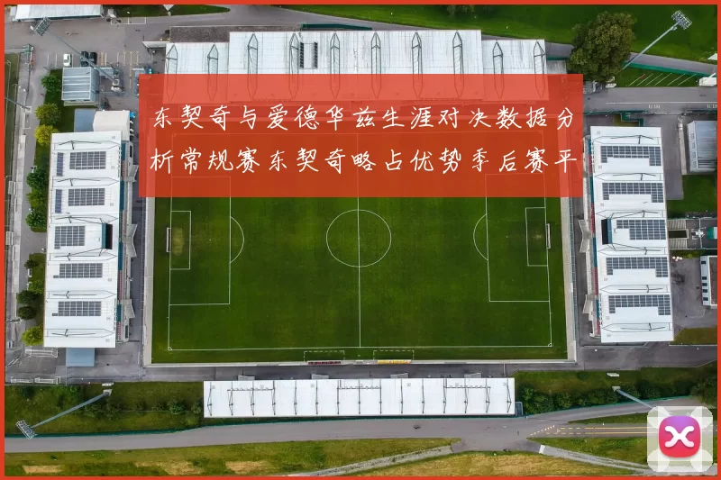 东契奇与爱德华兹生涯对决数据分析常规赛东契奇略占优势季后赛平分秋色